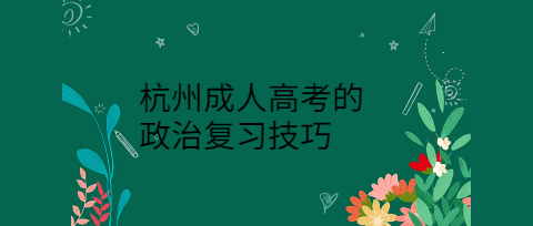 杭州成人高考的政治復習技巧