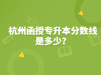 杭州函授專升本分數線是多少?