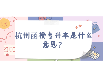 杭州函授專升本是什么意思？