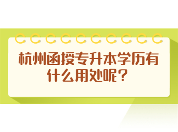 杭州函授專升本學歷有什么用處呢？